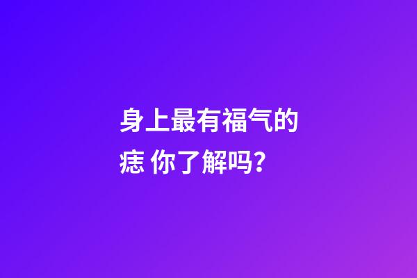 身上最有福气的痣 你了解吗？